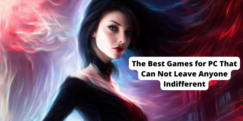 The Best Games for PC That Can Not Leave Anyone Indifferent